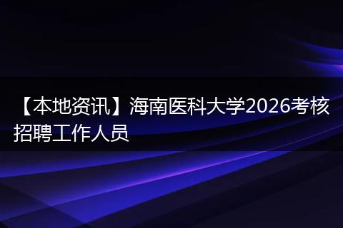 【本地资讯】海南医科大学2026考核招聘工作人员
