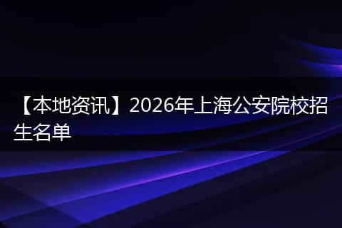 【本地资讯】2026年上海公安院校招生名单
