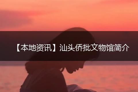 【本地资讯】汕头侨批文物馆简介