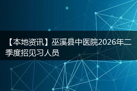 【本地资讯】巫溪县中医院2026年二季度招见习人员