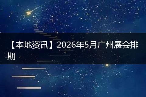【本地资讯】2026年5月广州展会排期