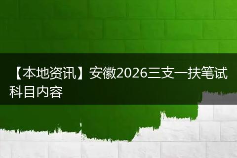 【本地资讯】安徽2026三支一扶笔试科目内容