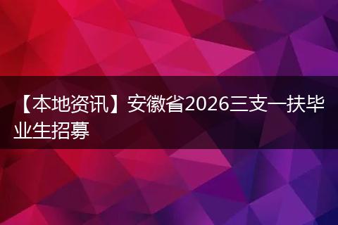 【本地资讯】安徽省2026三支一扶毕业生招募