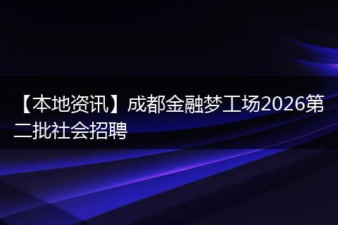 【本地资讯】成都金融梦工场2026第二批社会招聘