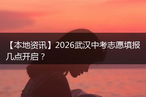 【本地资讯】2026武汉中考志愿填报几点开启？