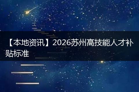 【本地资讯】2026苏州高技能人才补贴标准