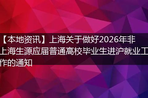【本地资讯】上海关于做好2026年非上海生源应届普通高校毕业生进沪就业工作的通知