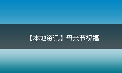 【本地资讯】母亲节祝福