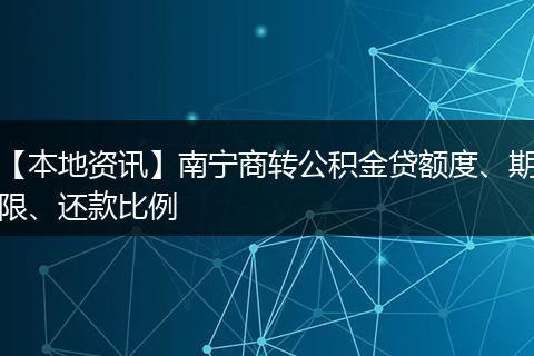 【本地资讯】南宁商转公积金贷额度、期限、还款比例