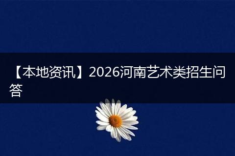 【本地资讯】2026河南艺术类招生问答