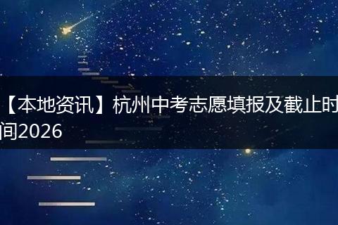 【本地资讯】杭州中考志愿填报及截止时间2026