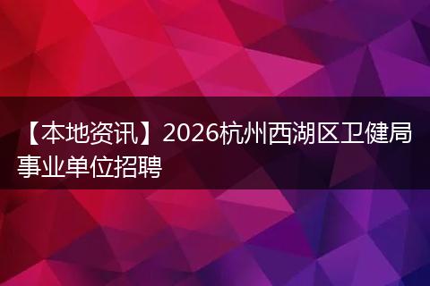 【本地资讯】2026杭州西湖区卫健局事业单位招聘