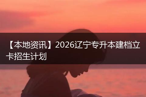 【本地资讯】2026辽宁专升本建档立卡招生计划