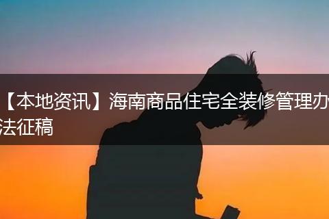 【本地资讯】海南商品住宅全装修管理办法征稿