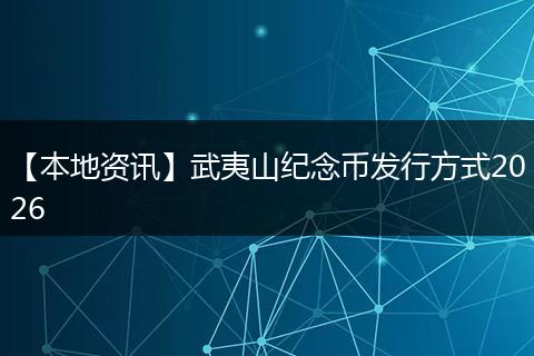 【本地资讯】武夷山纪念币发行方式2026