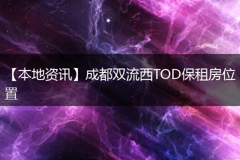 【本地资讯】成都双流西TOD保租房位置