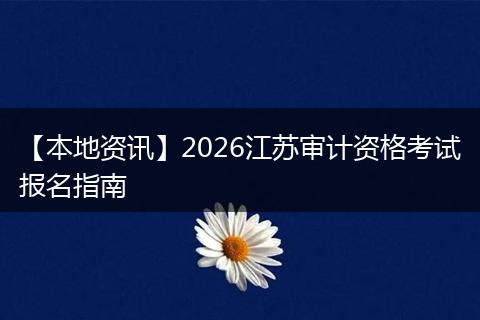 【本地资讯】2026江苏审计资格考试报名指南