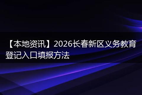 【本地资讯】2026长春新区义务教育登记入口填报方法
