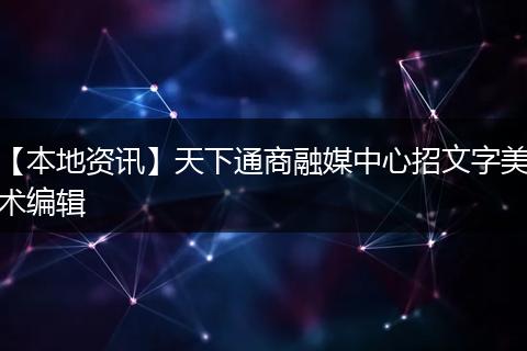 【本地资讯】天下通商融媒中心招文字美术编辑