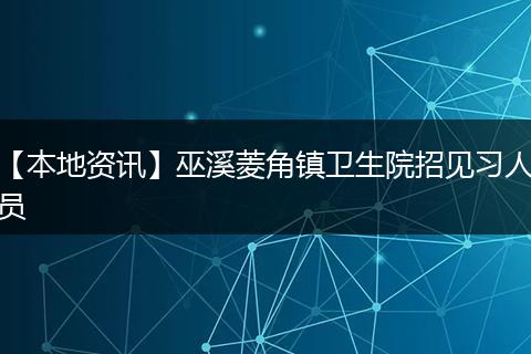 【本地资讯】巫溪菱角镇卫生院招见习人员