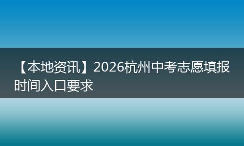 【本地资讯】2026杭州中考志愿填报时间入口要求