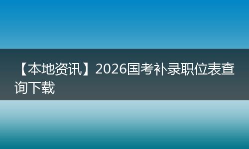 【本地资讯】2026国考补录职位表查询下载