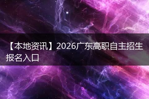【本地资讯】2026广东高职自主招生报名入口