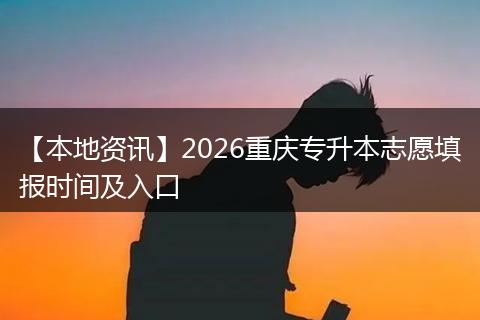 【本地资讯】2026重庆专升本志愿填报时间及入口