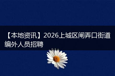 【本地资讯】2026上城区闸弄口街道编外人员招聘