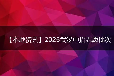 【本地资讯】2026武汉中招志愿批次