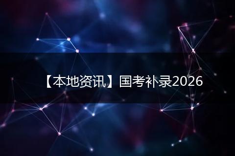 【本地资讯】国考补录2026
