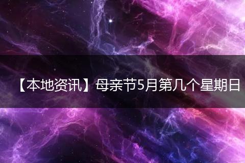 【本地资讯】母亲节5月第几个星期日