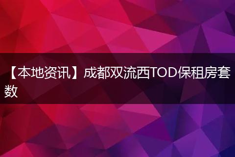 【本地资讯】成都双流西TOD保租房套数
