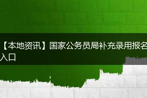 【本地资讯】国家公务员局补充录用报名入口