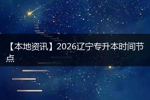 【本地资讯】2026辽宁专升本时间节点
