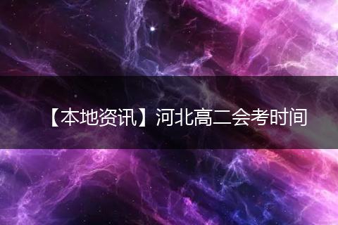 【本地资讯】河北高二会考时间