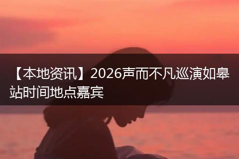 【本地资讯】2026声而不凡巡演如皋站时间地点嘉宾