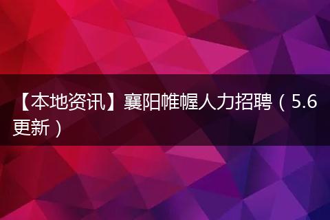 【本地资讯】襄阳帷幄人力招聘（5.6更新）