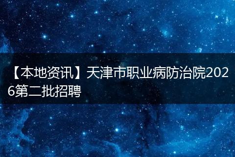 【本地资讯】天津市职业病防治院2026第二批招聘