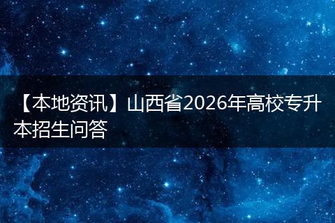【本地资讯】山西省2026年高校专升本招生问答