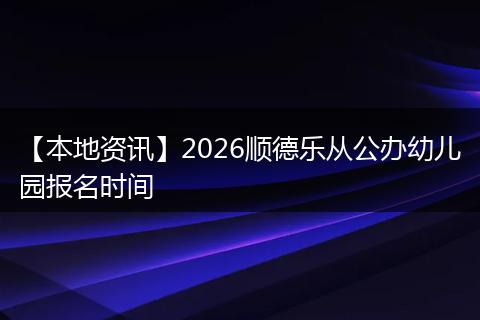 【本地资讯】2026顺德乐从公办幼儿园报名时间