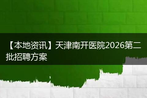 【本地资讯】天津南开医院2026第二批招聘方案