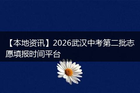 【本地资讯】2026武汉中考第二批志愿填报时间平台
