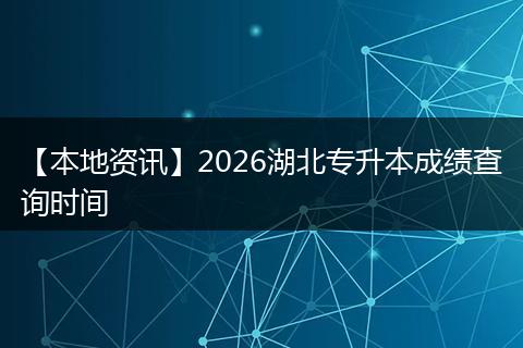 【本地资讯】2026湖北专升本成绩查询时间