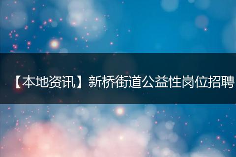 【本地资讯】新桥街道公益性岗位招聘