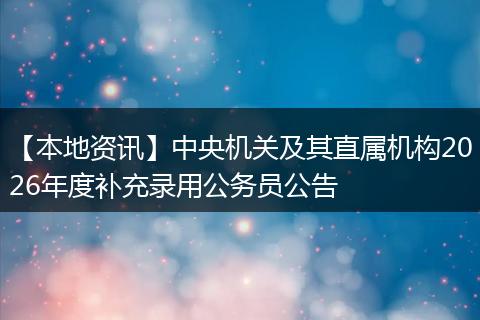 【本地资讯】中央机关及其直属机构2026年度补充录用公务员公告