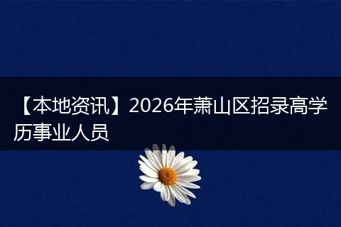 【本地资讯】2026年萧山区招录高学历事业人员