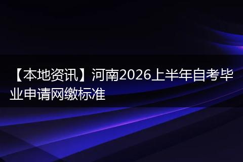 【本地资讯】河南2026上半年自考毕业申请网缴标准