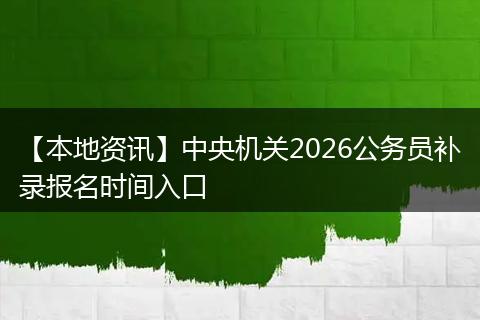 【本地资讯】中央机关2026公务员补录报名时间入口
