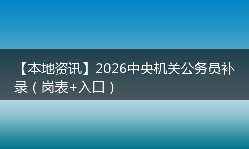 【本地资讯】2026中央机关公务员补录（岗表+入口）